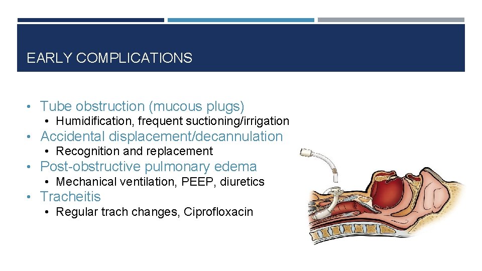 EARLY COMPLICATIONS • Tube obstruction (mucous plugs) • Humidification, frequent suctioning/irrigation • Accidental displacement/decannulation