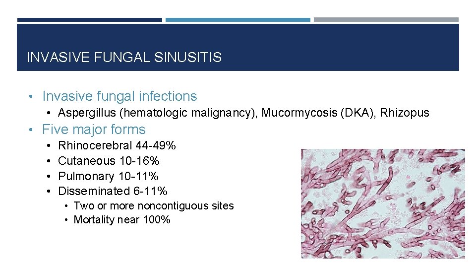 INVASIVE FUNGAL SINUSITIS • Invasive fungal infections • Aspergillus (hematologic malignancy), Mucormycosis (DKA), Rhizopus