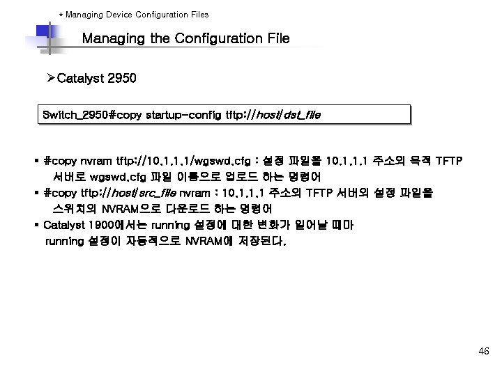 * Managing Device Configuration Files Managing the Configuration File ØCatalyst 2950 Switch_2950#copy startup-config tftp: * Managing Device Configuration Files Managing the Configuration File ØCatalyst 2950 Switch_2950#copy startup-config tftp: