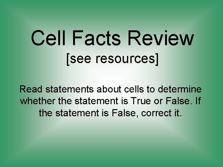 Cell Facts Review [see resources] Read statements about cells to determine whether the statement