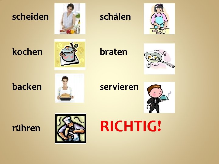 scheiden schälen kochen braten backen servieren rühren RICHTIG! 