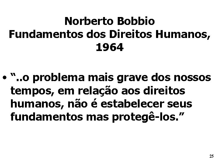 Norberto Bobbio Fundamentos dos Direitos Humanos, 1964 • “. . o problema mais grave Norberto Bobbio Fundamentos dos Direitos Humanos, 1964 • “. . o problema mais grave
