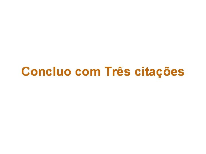 Concluo com Três citações Concluo com Três citações