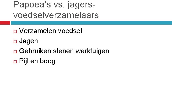 Papoea’s vs. jagersvoedselverzamelaars Verzamelen voedsel Jagen Gebruiken stenen werktuigen Pijl en boog 