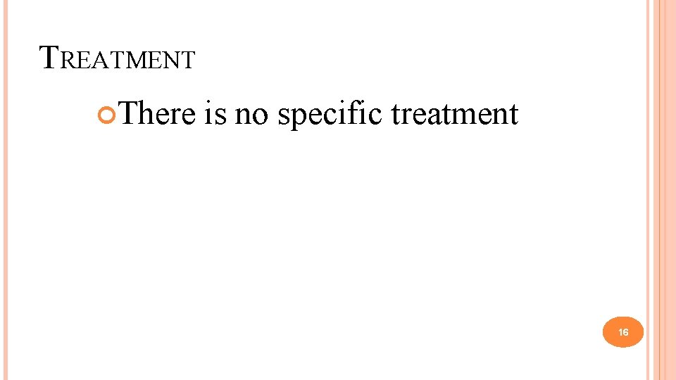 TREATMENT There is no specific treatment 16 