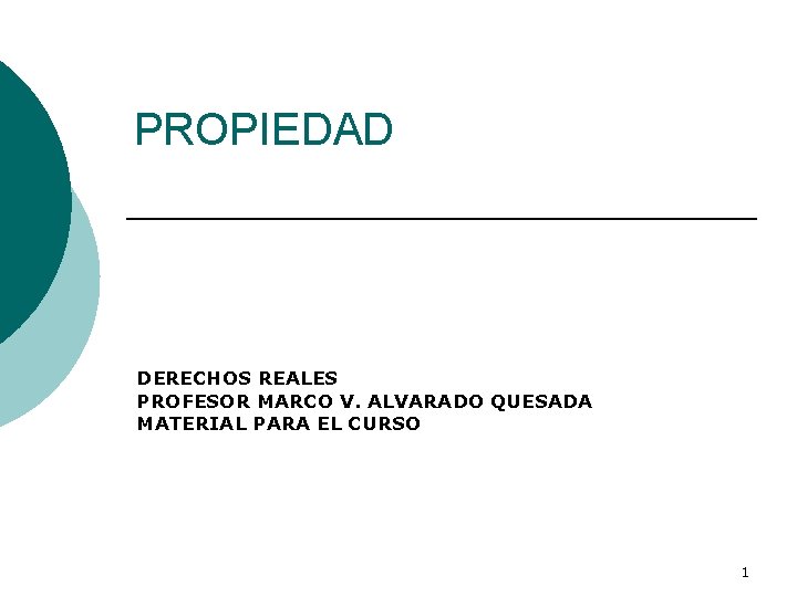 PROPIEDAD DERECHOS REALES PROFESOR MARCO V. ALVARADO QUESADA MATERIAL PARA EL CURSO 1 