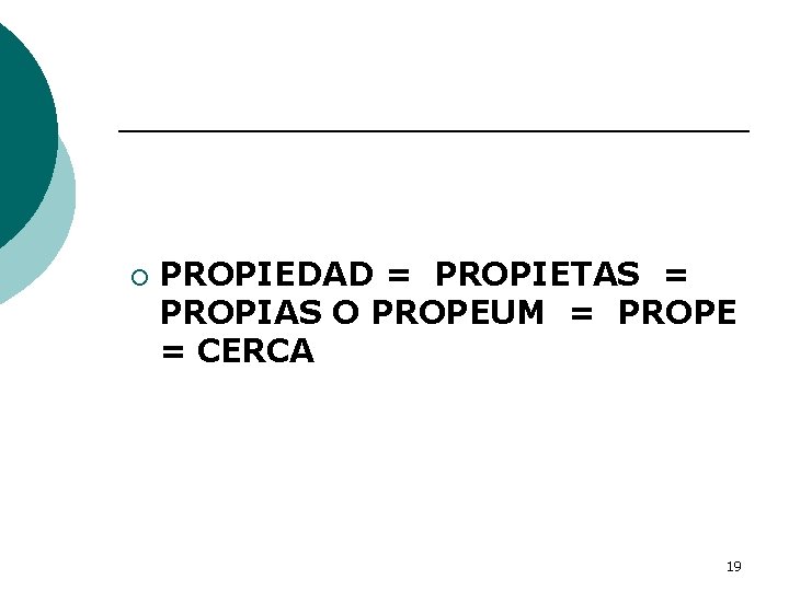 ¡ PROPIEDAD = PROPIETAS = PROPIAS O PROPEUM = PROPE = CERCA 19 