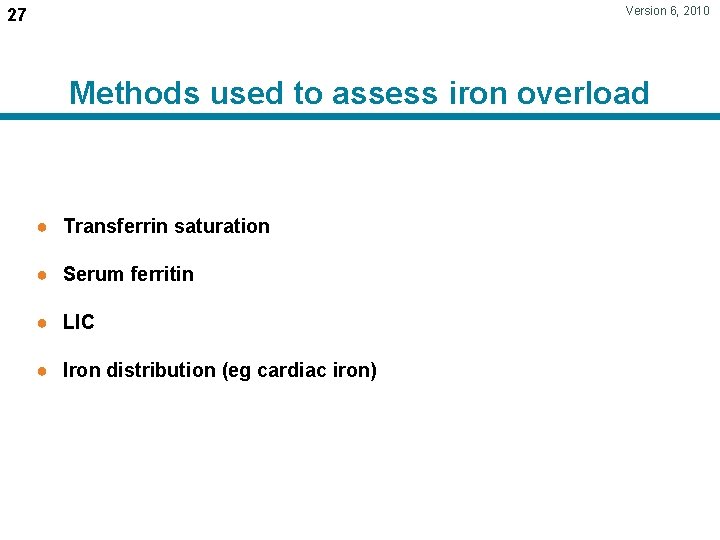 Version 6, 2010 27 Methods used to assess iron overload ● Transferrin saturation ●