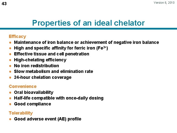 Version 6, 2010 43 Properties of an ideal chelator Efficacy ● Maintenance of iron