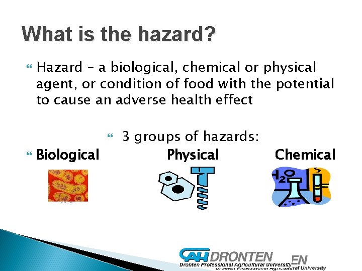 What is the hazard? Hazard – a biological, chemical or physical agent, or condition