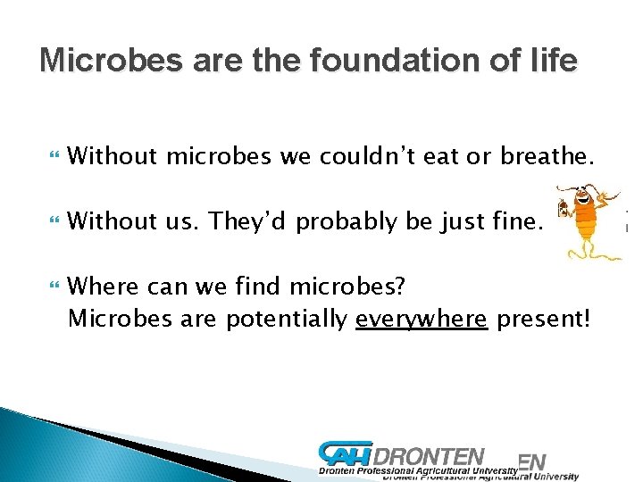 Microbes are the foundation of life Without microbes we couldn’t eat or breathe. Without