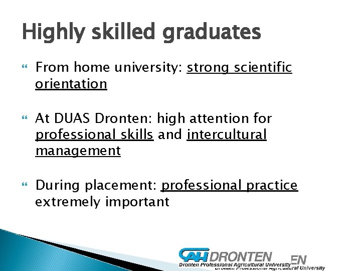 Highly skilled graduates From home university: strong scientific orientation At DUAS Dronten: high attention
