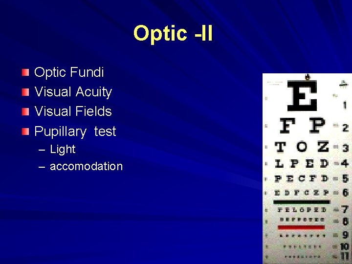 Optic -II Optic Fundi Visual Acuity Visual Fields Pupillary test – Light – accomodation Optic -II Optic Fundi Visual Acuity Visual Fields Pupillary test – Light – accomodation