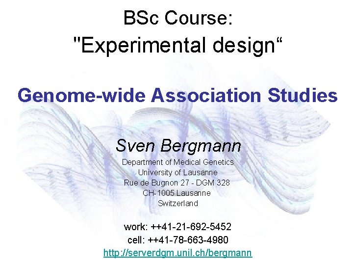BSc Course: "Experimental design“ Genome-wide Association Studies Sven Bergmann Department of Medical Genetics University