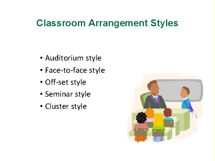 Classroom Arrangement Styles • Auditorium style • Face-to-face style • Off-set style • Seminar