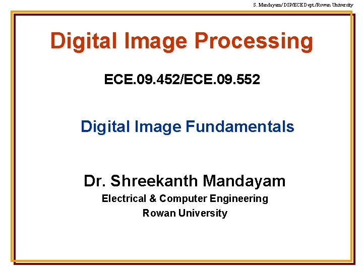 S. Mandayam/ DIP/ECE Dept. /Rowan University Digital Image Processing ECE. 09. 452/ECE. 09. 552 S. Mandayam/ DIP/ECE Dept. /Rowan University Digital Image Processing ECE. 09. 452/ECE. 09. 552