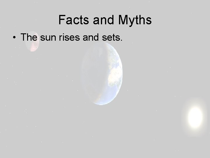 Facts and Myths • The sun rises and sets. 