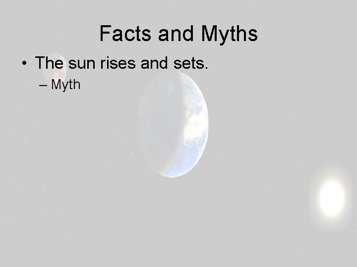 Facts and Myths • The sun rises and sets. – Myth 