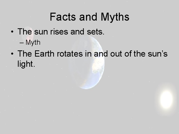 Facts and Myths • The sun rises and sets. – Myth • The Earth