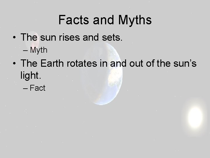 Facts and Myths • The sun rises and sets. – Myth • The Earth