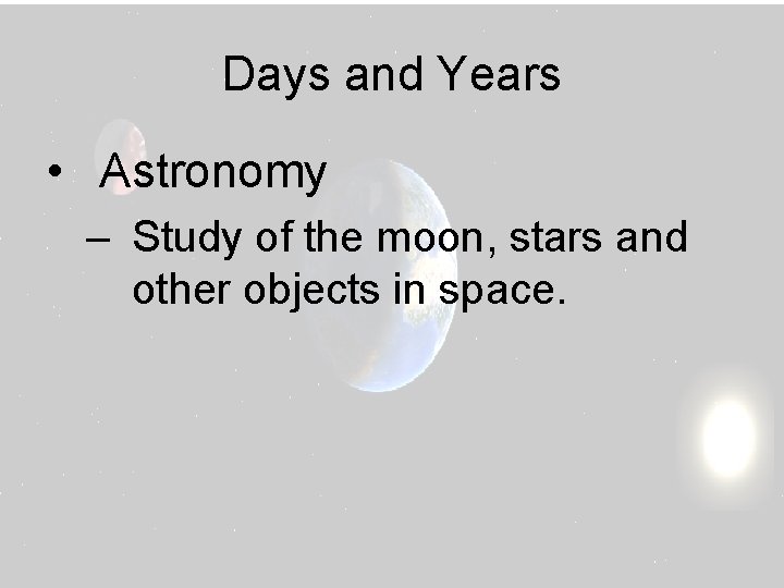 Days and Years • Astronomy – Study of the moon, stars and other objects