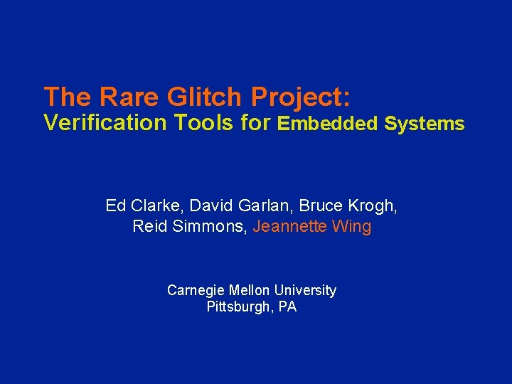 The Rare Glitch Project: Verification Tools for Embedded Systems Ed Clarke, David Garlan, Bruce