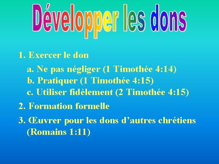 1. Exercer le don a. Ne pas négliger (1 Timothée 4: 14) b. Pratiquer 1. Exercer le don a. Ne pas négliger (1 Timothée 4: 14) b. Pratiquer