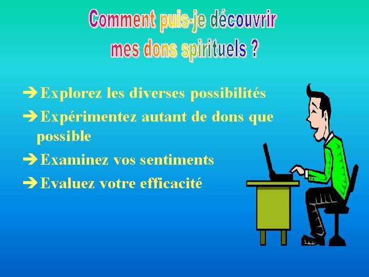 Explorez les diverses possibilités Expérimentez autant de dons que possible Examinez vos sentiments Explorez les diverses possibilités Expérimentez autant de dons que possible Examinez vos sentiments