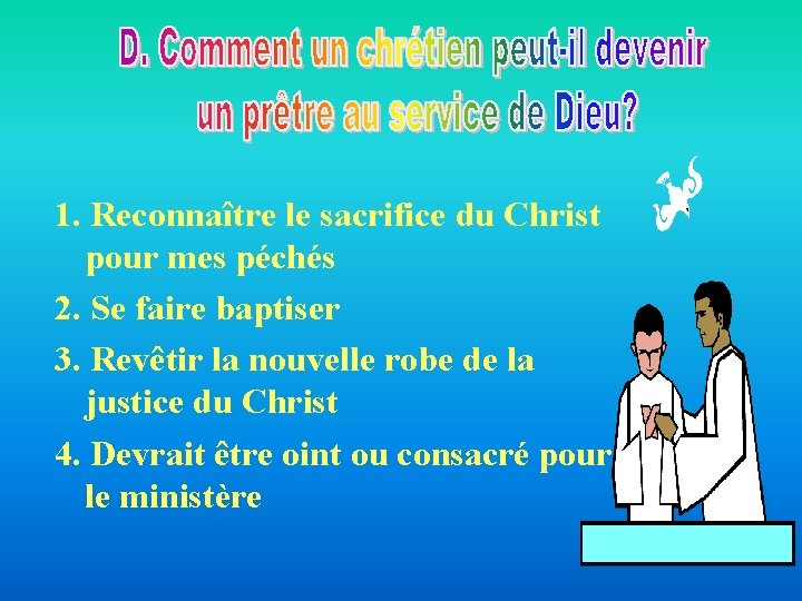 1. Reconnaître le sacrifice du Christ pour mes péchés 2. Se faire baptiser 3. 1. Reconnaître le sacrifice du Christ pour mes péchés 2. Se faire baptiser 3.