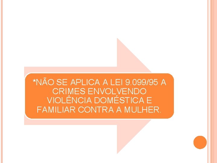 *NÃO SE APLICA A LEI 9. 099/95 A CRIMES ENVOLVENDO VIOLÊNCIA DOMÉSTICA E FAMILIAR