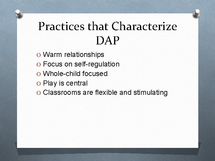 Practices that Characterize DAP O Warm relationships O Focus on self-regulation O Whole-child focused
