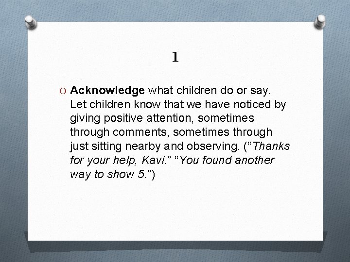 1 O Acknowledge what children do or say. Let children know that we have