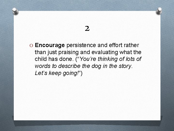 2 O Encourage persistence and effort rather than just praising and evaluating what the