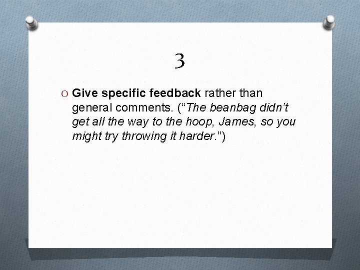 3 O Give specific feedback rather than general comments. (“The beanbag didn’t get all