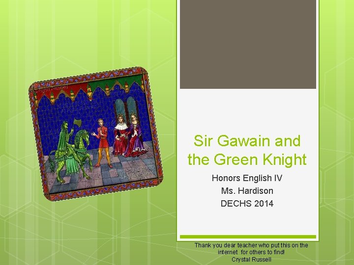 Sir Gawain and the Green Knight Honors English IV Ms. Hardison DECHS 2014 Thank