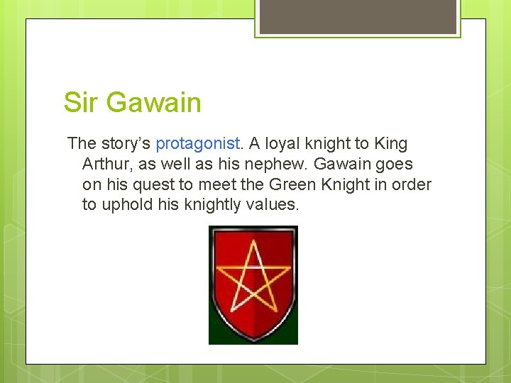 Sir Gawain The story’s protagonist. A loyal knight to King Arthur, as well as