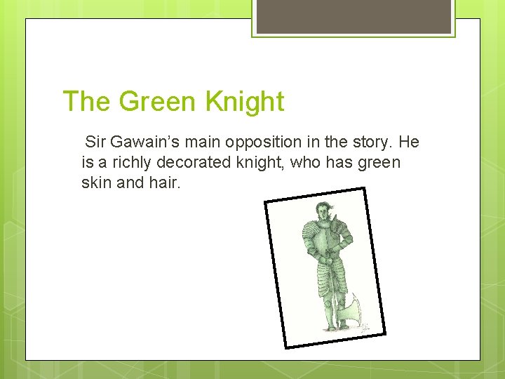 The Green Knight Sir Gawain’s main opposition in the story. He is a richly