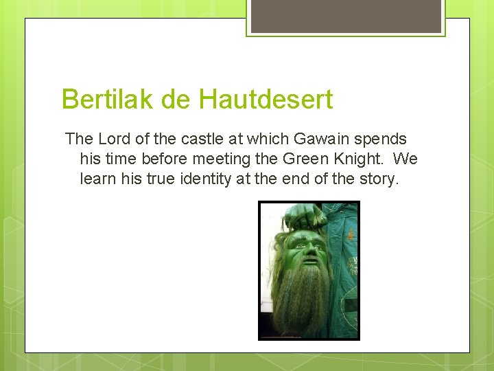 Bertilak de Hautdesert The Lord of the castle at which Gawain spends his time