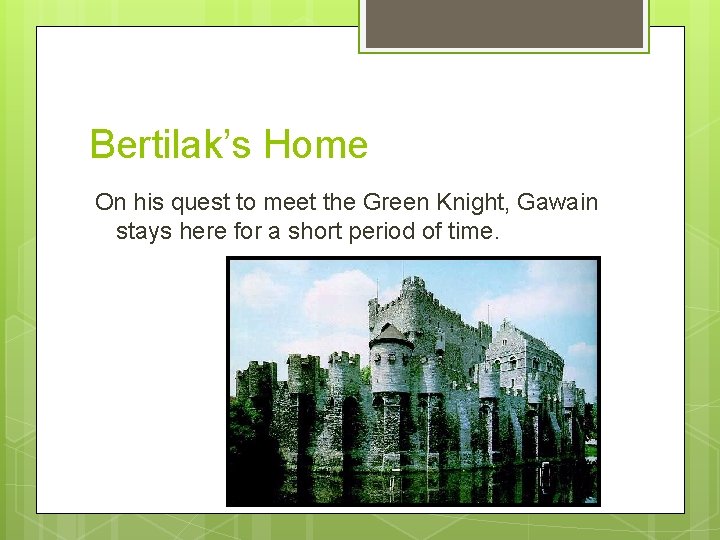 Bertilak’s Home On his quest to meet the Green Knight, Gawain stays here for