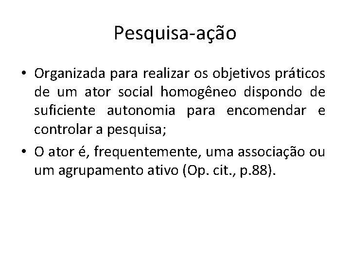 Pesquisa-ação • Organizada para realizar os objetivos práticos de um ator social homogêneo dispondo