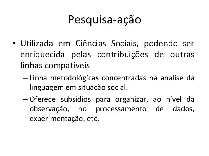 Pesquisa-ação • Utilizada em Ciências Sociais, podendo ser enriquecida pelas contribuições de outras linhas