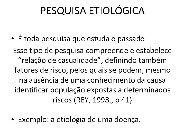 PESQUISA ETIOLÓGICA • É toda pesquisa que estuda o passado Esse tipo de pesquisa