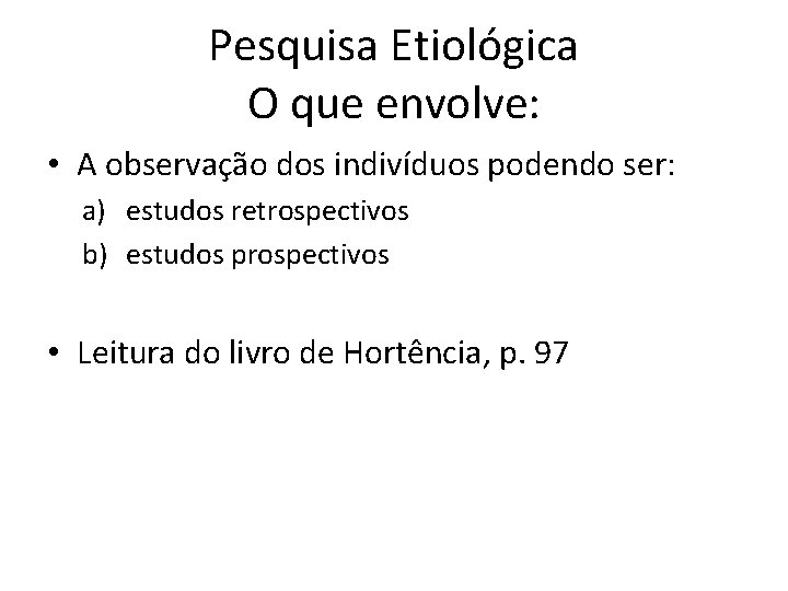 Pesquisa Etiológica O que envolve: • A observação dos indivíduos podendo ser: a) estudos