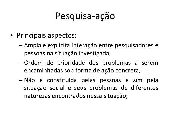 Pesquisa-ação • Principais aspectos: – Ampla e explícita interação entre pesquisadores e pessoas na