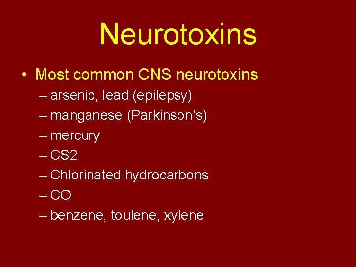 Neurotoxins • Most common CNS neurotoxins – arsenic, lead (epilepsy) – manganese (Parkinson’s) –