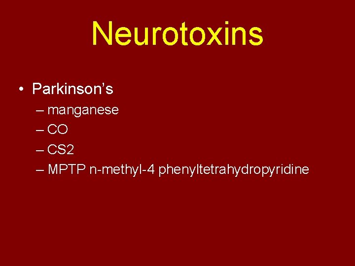 Neurotoxins • Parkinson’s – manganese – CO – CS 2 – MPTP n-methyl-4 phenyltetrahydropyridine