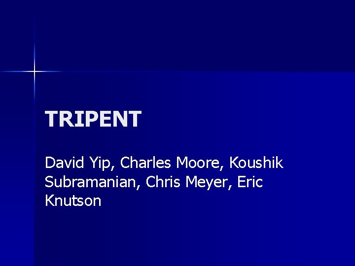 TRIPENT David Yip, Charles Moore, Koushik Subramanian, Chris Meyer, Eric Knutson 