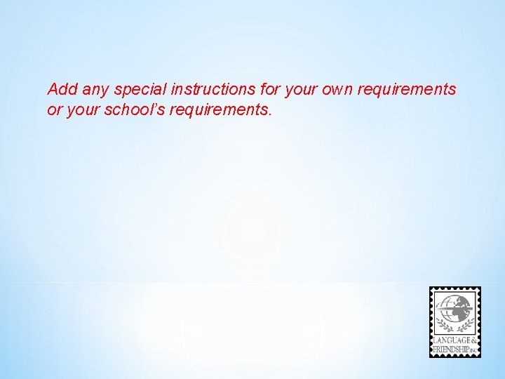 Add any special instructions for your own requirements or your school’s requirements. 