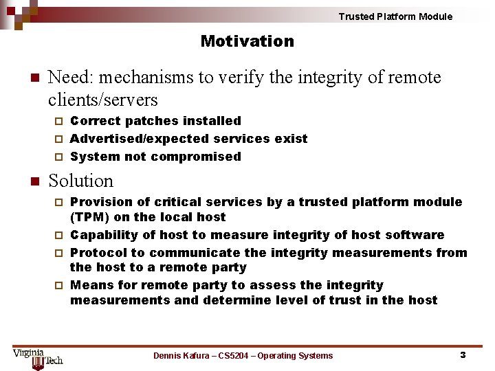 Trusted Platform Module Motivation n Need: mechanisms to verify the integrity of remote clients/servers