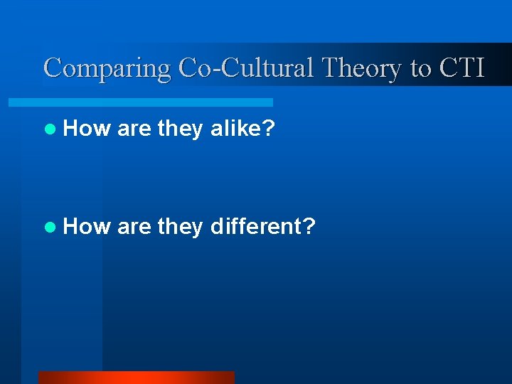 Comparing Co-Cultural Theory to CTI l How are they alike? l How are they